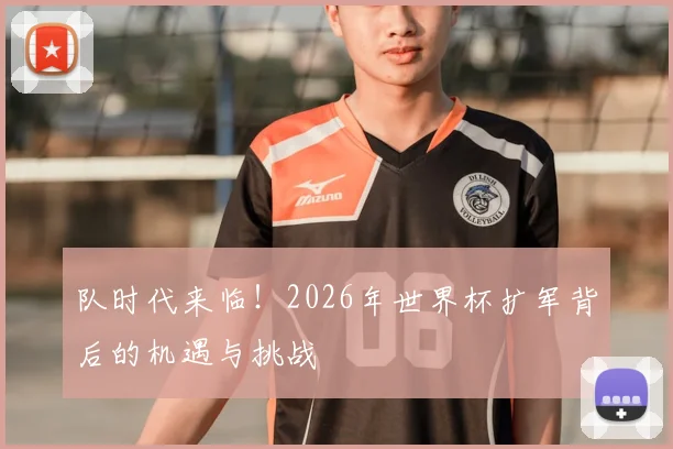 队时代来临!2026年世界杯扩军背后的机遇与挑战