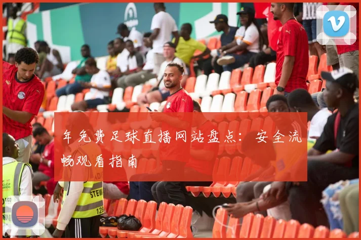 年免费足球直播网站盘点:安全流畅观看指南