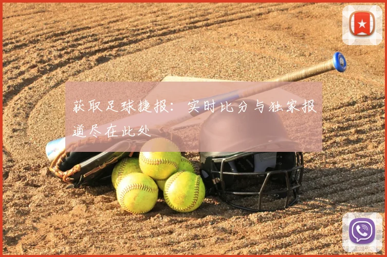 获取足球捷报:实时比分与独家报道尽在此处