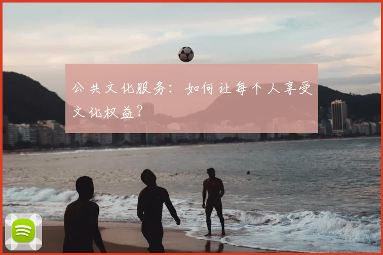 公共文化服务:如何让每个人享受文化权益?