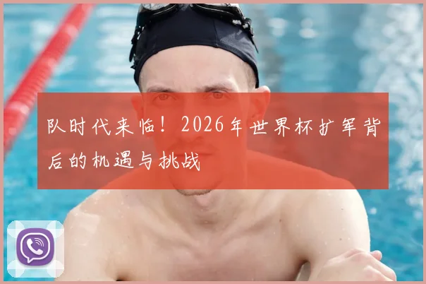 队时代来临！2026年世界杯扩军背后的机遇与挑战