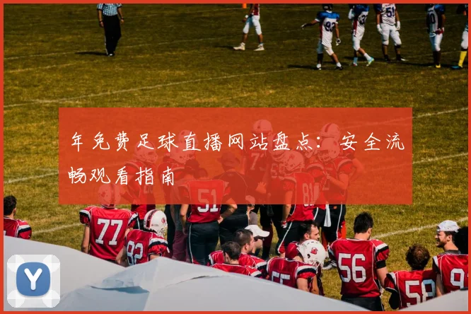 年免费足球直播网站盘点：安全流畅观看指南