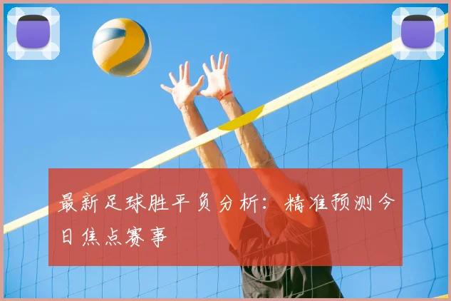 最新足球胜平负分析:精准预测今日焦点赛事